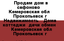 Продам дом в сафоново. - Кемеровская обл., Прокопьевск г. Недвижимость » Дома, коттеджи, дачи обмен   . Кемеровская обл.,Прокопьевск г.